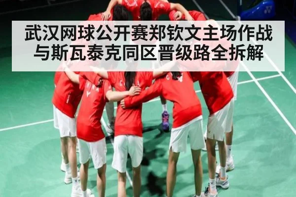 武汉网球公开赛郑钦文主场作战与斯瓦泰克同区晋级路全拆解 | c7c7.app